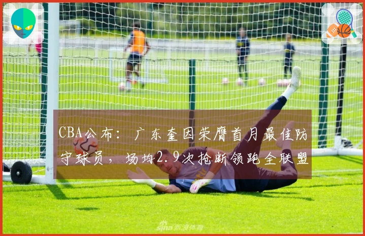 CBA公布：广东奎因荣膺首月最佳防守球员，场均2.9次抢断领跑全联盟