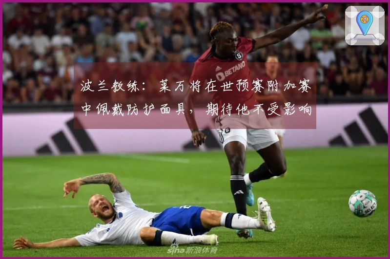 波兰教练：莱万将在世预赛附加赛中佩戴防护面具，期待他不受影响