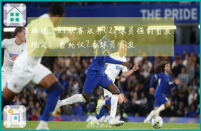 韩媒：K1联赛放弃U22球员强制首发规定，首轮仅7名球员首发