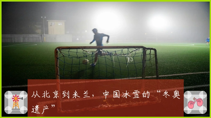 从北京到米兰，中国冰雪的“冬奥遗产”