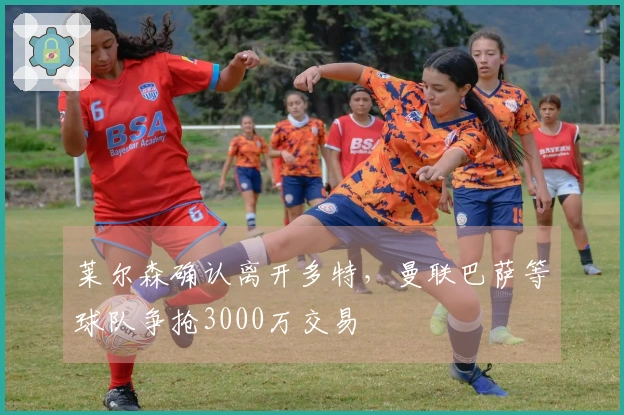 莱尔森确认离开多特，曼联巴萨等球队争抢3000万交易