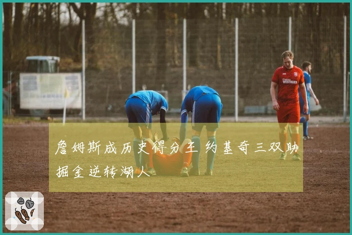 詹姆斯成历史得分王 约基奇三双助掘金逆转湖人