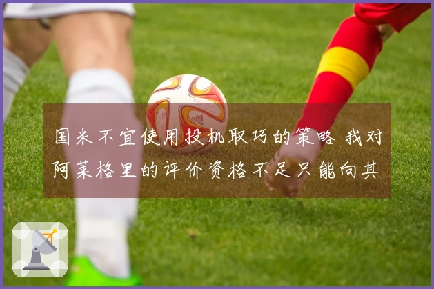 国米不宜使用投机取巧的策略 我对阿莱格里的评价资格不足只能向其学习