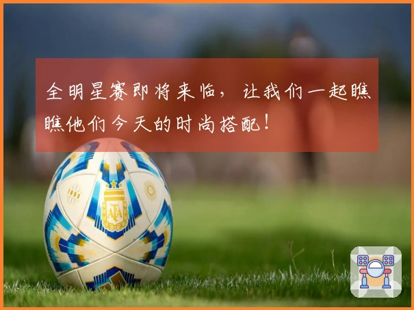 全明星赛即将来临，让我们一起瞧瞧他们今天的时尚搭配！