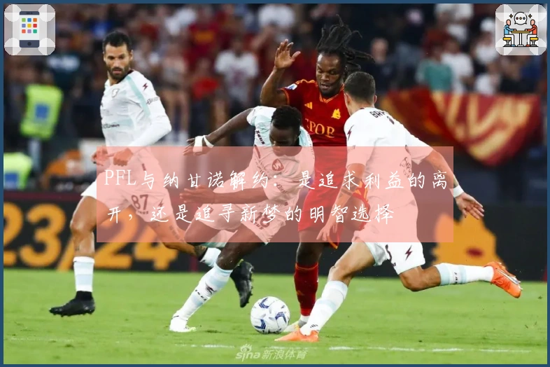 PFL与纳甘诺解约：是追求利益的离开，还是追寻新梦的明智选择