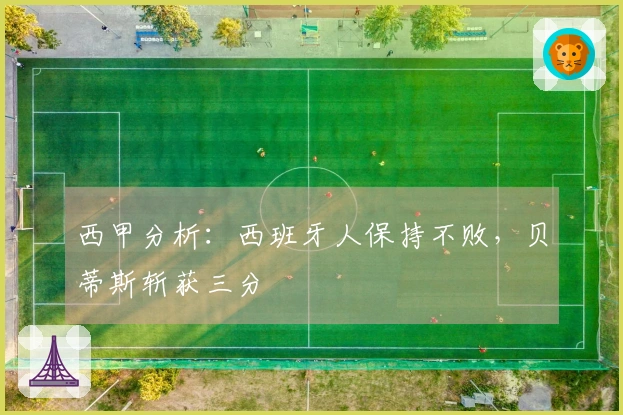 西甲分析：西班牙人保持不败，贝蒂斯斩获三分