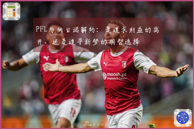 PFL与纳甘诺解约：是追求利益的离开，还是追寻新梦的明智选择