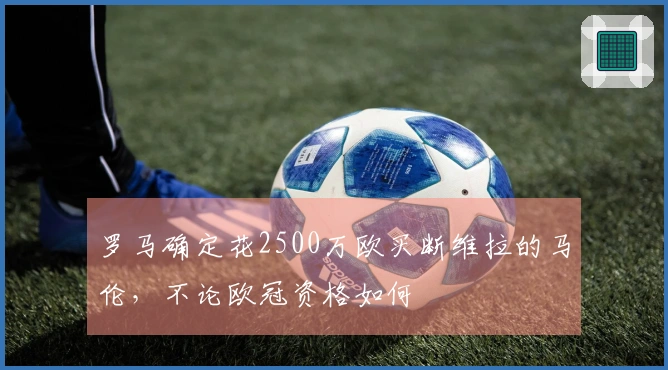 罗马确定花2500万欧买断维拉的马伦，不论欧冠资格如何