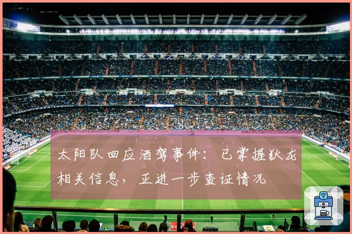 太阳队回应酒驾事件：已掌握狄龙相关信息，正进一步查证情况