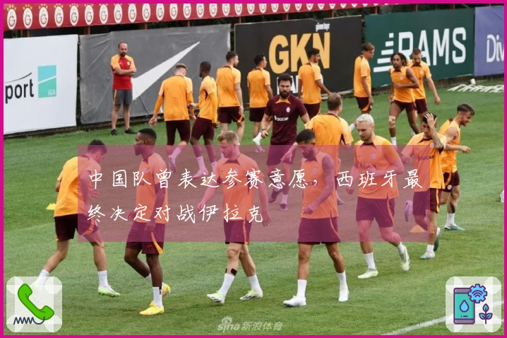 中国队曾表达参赛意愿，西班牙最终决定对战伊拉克