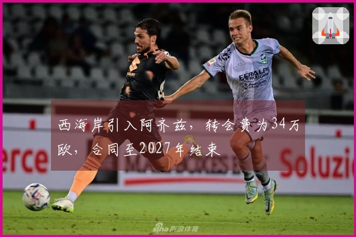 西海岸引入阿齐兹，转会费为34万欧，合同至2027年结束