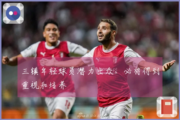 三镇年轻球员潜力出众，必将得到重视和培养