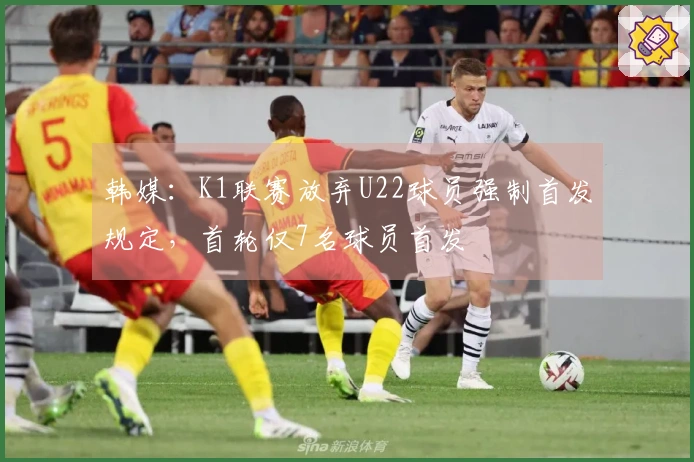 韩媒：K1联赛放弃U22球员强制首发规定，首轮仅7名球员首发