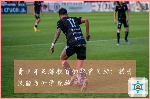 青少年足球教育的双重目标：提升技能与升学兼顾