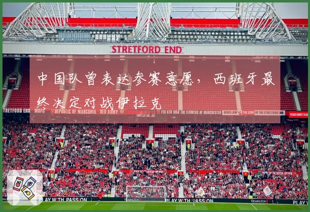 中国队曾表达参赛意愿，西班牙最终决定对战伊拉克