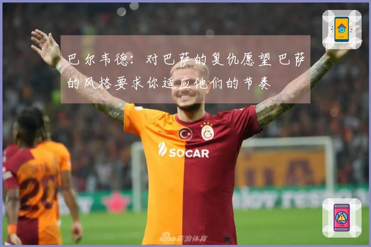 巴尔韦德：对巴萨的复仇愿望 巴萨的风格要求你适应他们的节奏